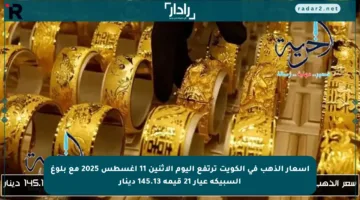 أسعار الذهب في الكويت ترتفع اليوم الاثنين 11 أغسطس 2025 مع بلوغ السبيكة عيار 21 قيمة 145.13 دينار